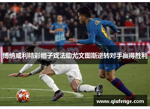 博纳威利精彩帽子戏法助尤文图斯逆转对手赢得胜利