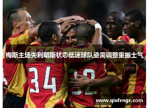 梅斯主场失利朗斯状态低迷球队亟需调整重振士气