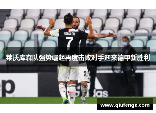 莱沃库森队强势崛起再度击败对手迎来德甲新胜利