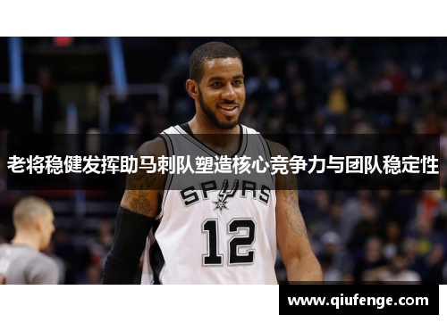 老将稳健发挥助马刺队塑造核心竞争力与团队稳定性