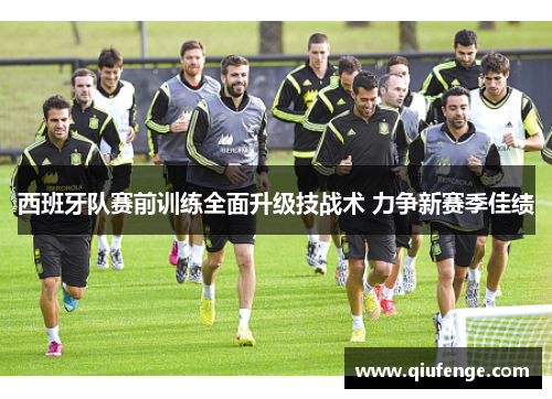 西班牙队赛前训练全面升级技战术 力争新赛季佳绩