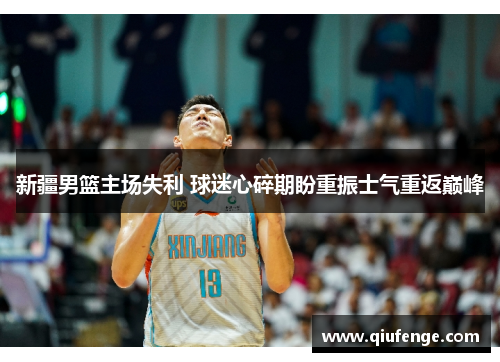 新疆男篮主场失利 球迷心碎期盼重振士气重返巅峰