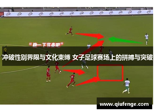 冲破性别界限与文化束缚 女子足球赛场上的拼搏与突破