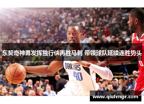 东契奇神勇发挥独行侠再胜马刺 带领球队延续连胜势头