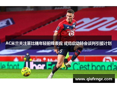 AC米兰关注莱比锡年轻前锋表现 或将启动转会谈判引援计划