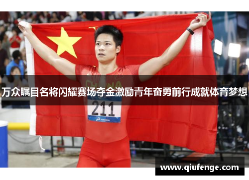 万众瞩目名将闪耀赛场夺金激励青年奋勇前行成就体育梦想