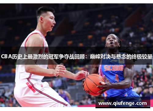 CBA历史上最激烈的冠军争夺战回顾：巅峰对决与悬念的终极较量