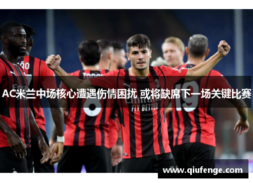 AC米兰中场核心遭遇伤情困扰 或将缺席下一场关键比赛